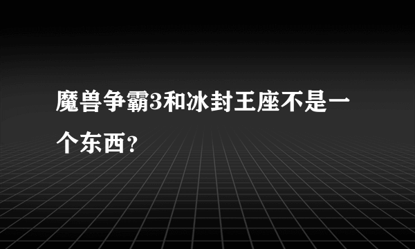 魔兽争霸3和冰封王座不是一个东西？