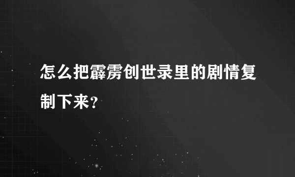 怎么把霹雳创世录里的剧情复制下来？