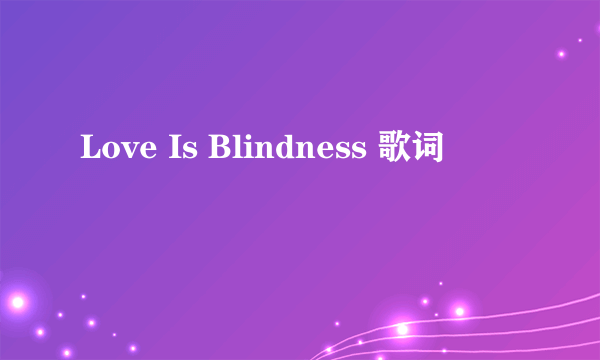 Love Is Blindness 歌词