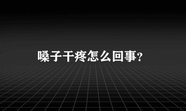 嗓子干疼怎么回事？