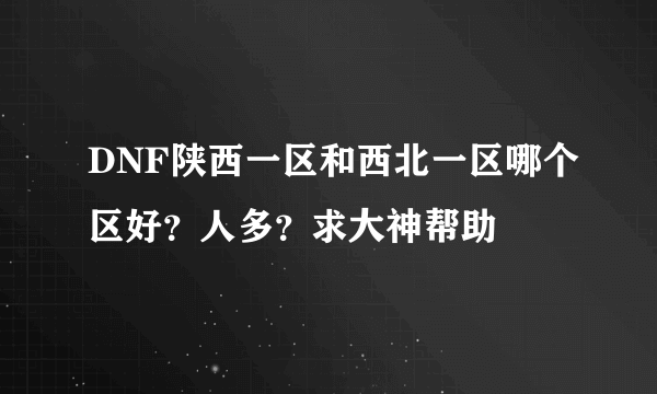 DNF陕西一区和西北一区哪个区好？人多？求大神帮助