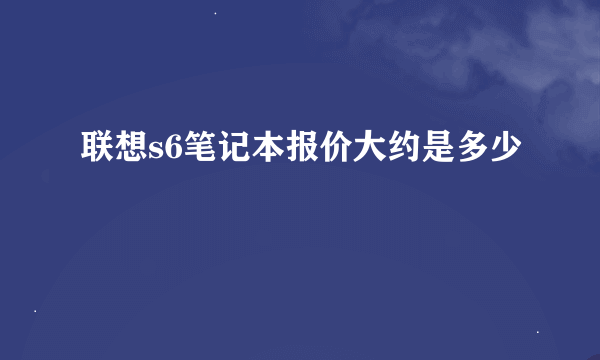 联想s6笔记本报价大约是多少