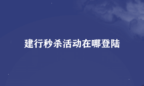 建行秒杀活动在哪登陆