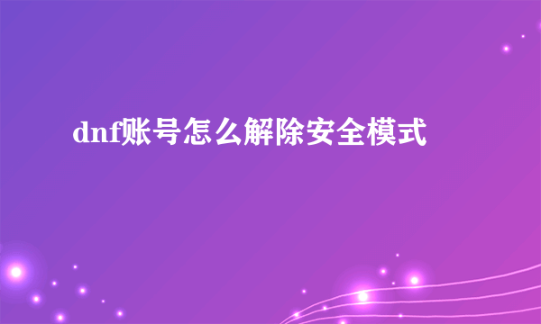 dnf账号怎么解除安全模式