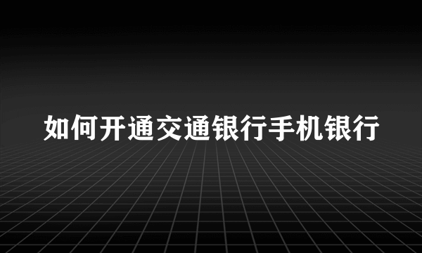 如何开通交通银行手机银行