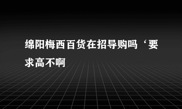 绵阳梅西百货在招导购吗‘要求高不啊