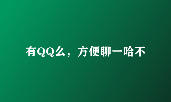 有QQ么，方便聊一哈不