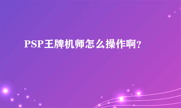 PSP王牌机师怎么操作啊？