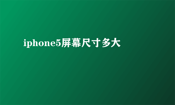 iphone5屏幕尺寸多大