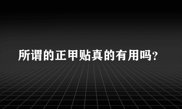 所谓的正甲贴真的有用吗？