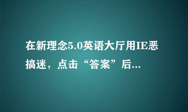 在新理念5.0英语大厅用IE恶搞迷，点击“答案”后，没有出现答案，而是“脚本程序错误”，怎么办