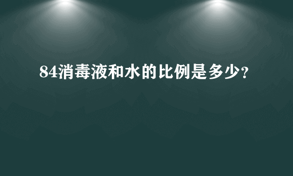 84消毒液和水的比例是多少？