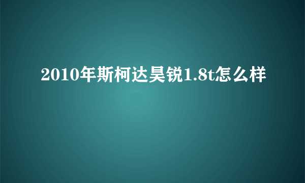 2010年斯柯达昊锐1.8t怎么样