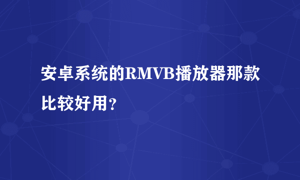 安卓系统的RMVB播放器那款比较好用？