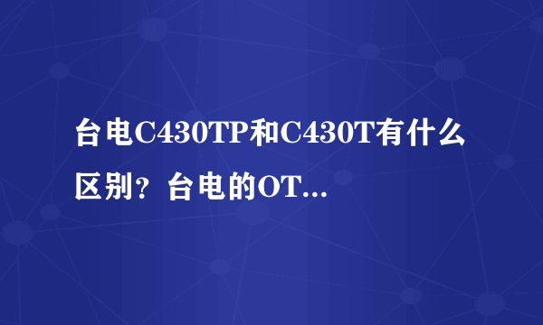 台电C430TP和C430T有什么区别？台电的OTG功能使用吗？听说很多OTG功能都不实用。