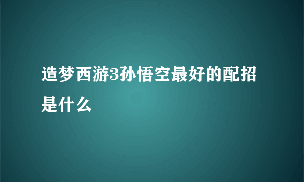 造梦西游3孙悟空最好的配招是什么