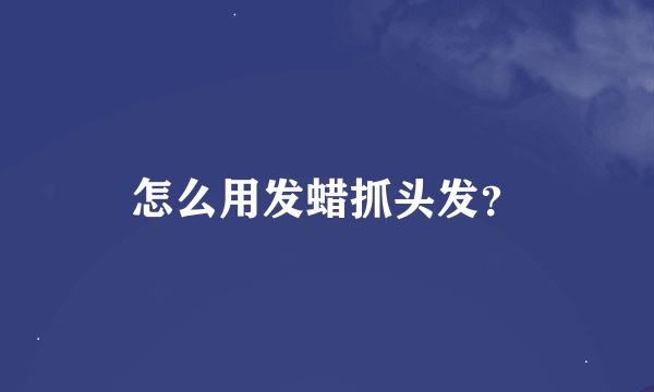 怎么用发蜡抓头发？