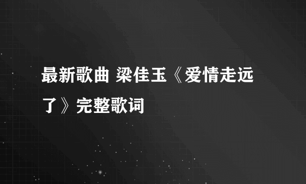 最新歌曲 梁佳玉《爱情走远了》完整歌词