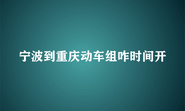 宁波到重庆动车组咋时间开