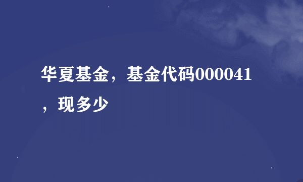 华夏基金，基金代码000041，现多少