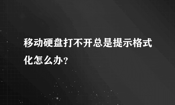 移动硬盘打不开总是提示格式化怎么办？