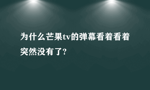 为什么芒果tv的弹幕看着看着突然没有了?