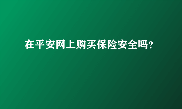 在平安网上购买保险安全吗？