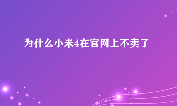 为什么小米4在官网上不卖了