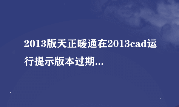 2013版天正暖通在2013cad运行提示版本过期怎么解决