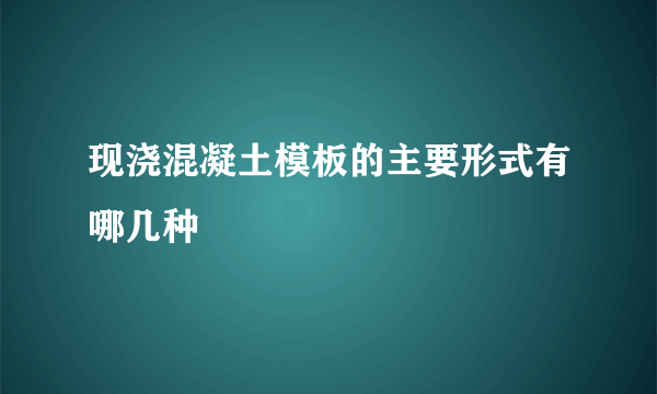 现浇混凝土模板的主要形式有哪几种