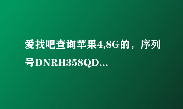 爱找吧查询苹果4,8G的，序列号DNRH358QDPON.型号MD128ZP.帮忙查好保修期过没？及激活日期，