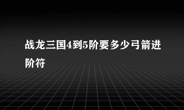 战龙三国4到5阶要多少弓箭进阶符