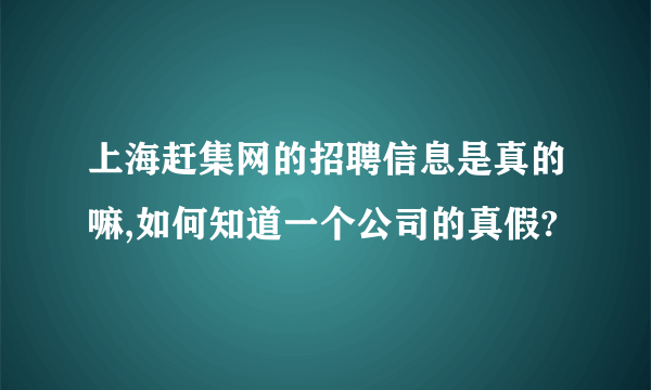 上海赶集网的招聘信息是真的嘛,如何知道一个公司的真假?