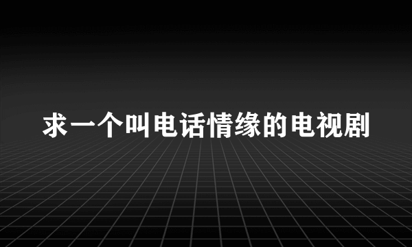 求一个叫电话情缘的电视剧