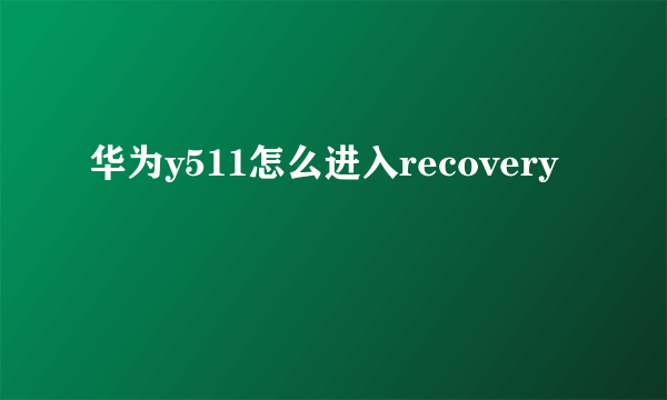 华为y511怎么进入recovery