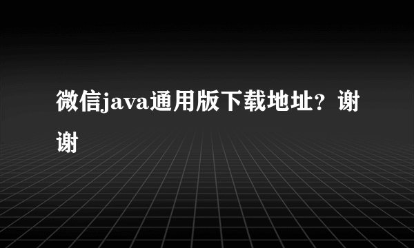 微信java通用版下载地址？谢谢