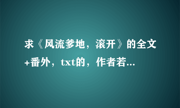 求《风流爹地，滚开》的全文+番外，txt的，作者若竹，谢谢