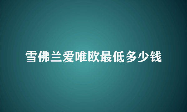 雪佛兰爱唯欧最低多少钱