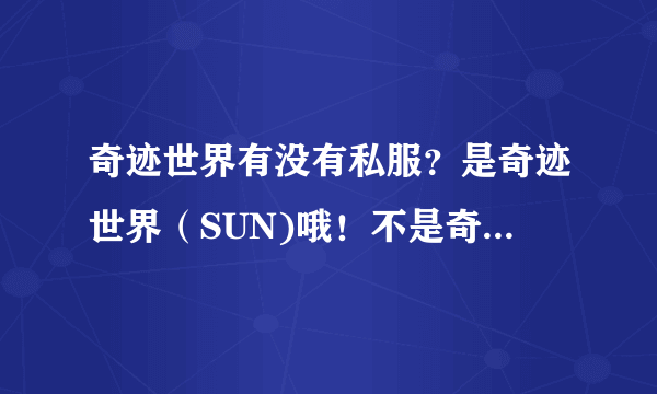 奇迹世界有没有私服？是奇迹世界（SUN)哦！不是奇迹MU！！