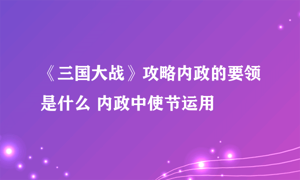 《三国大战》攻略内政的要领是什么 内政中使节运用