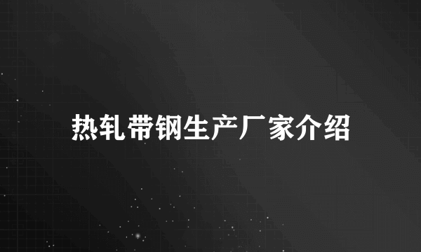 热轧带钢生产厂家介绍