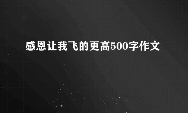 感恩让我飞的更高500字作文