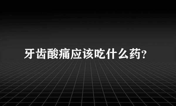 牙齿酸痛应该吃什么药？