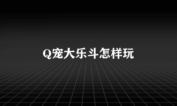 Q宠大乐斗怎样玩