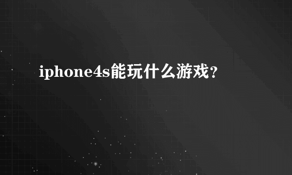 iphone4s能玩什么游戏？