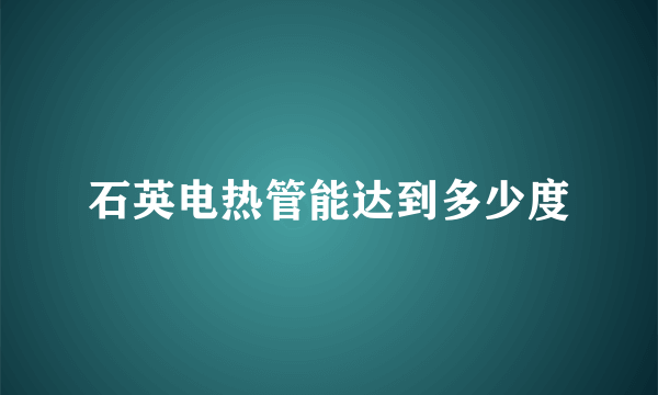 石英电热管能达到多少度