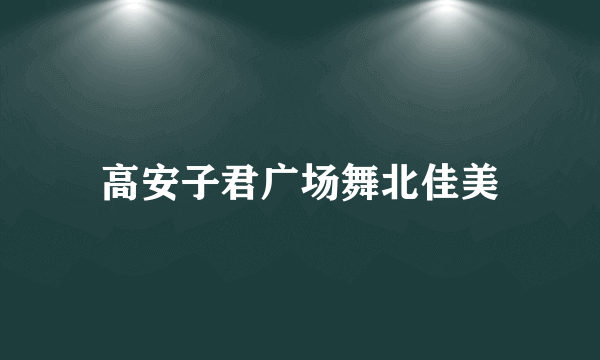 高安子君广场舞北佳美