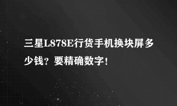 三星L878E行货手机换块屏多少钱？要精确数字！