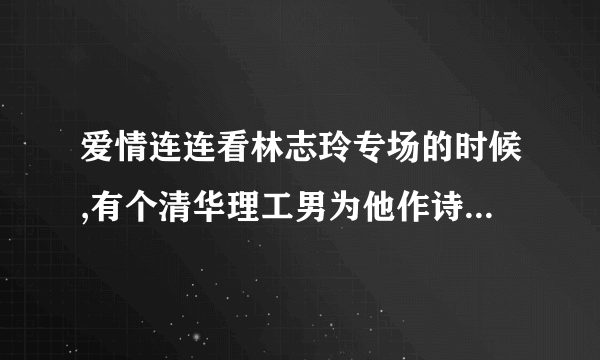 爱情连连看林志玲专场的时候,有个清华理工男为他作诗,有一句是大家闺中秀,用的是李白的古风,是好多期啊