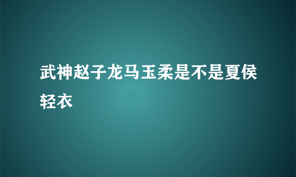 武神赵子龙马玉柔是不是夏侯轻衣